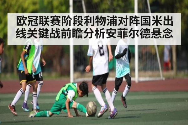 欧冠联赛阶段利物浦对阵国米出线关键战前瞻分析安菲尔德悬念